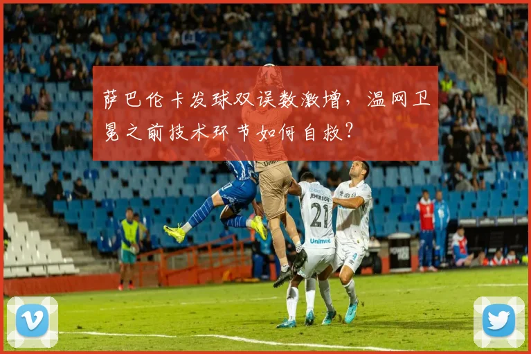萨巴伦卡发球双误数激增，温网卫冕之前技术环节如何自救？