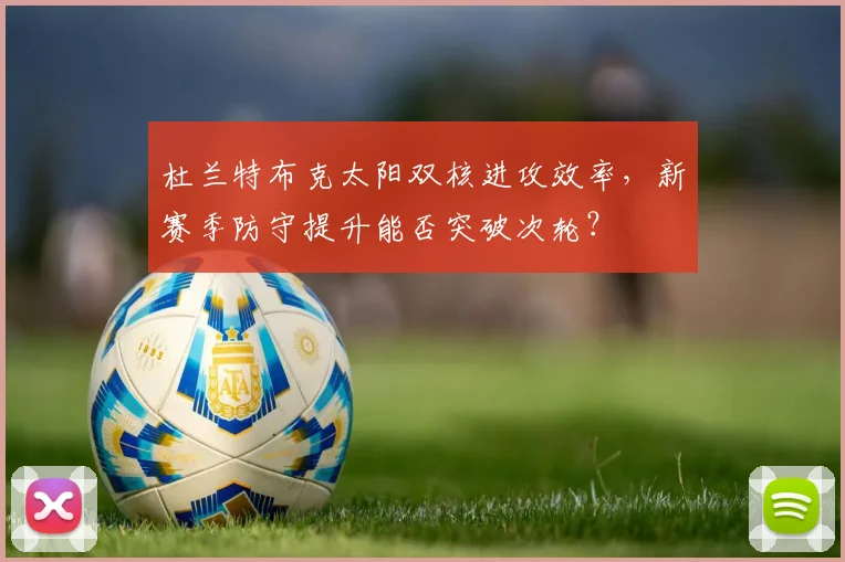 杜兰特布克太阳双核进攻效率,新赛季防守提升能否突破次轮?