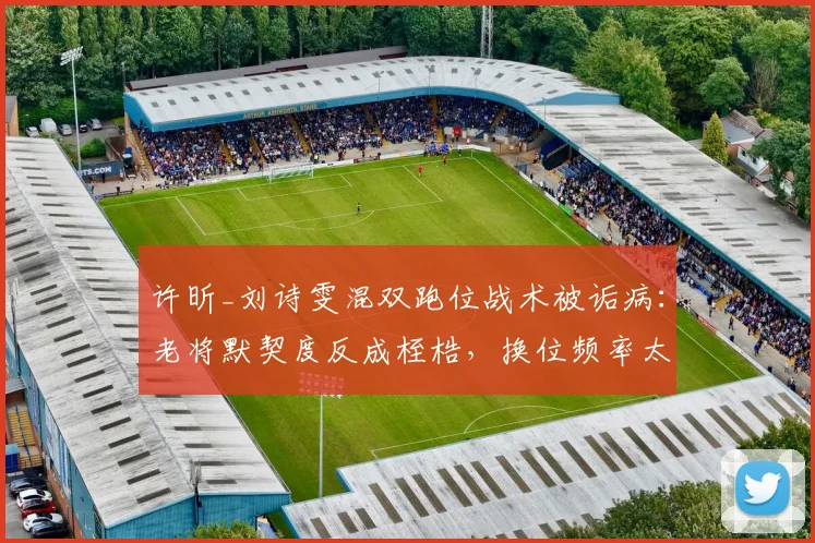 许昕_刘诗雯混双跑位战术被诟病:老将默契度反成桎梏,换位频率太低