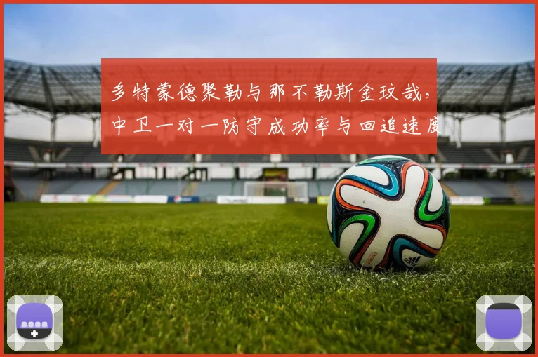 多特蒙德聚勒与那不勒斯金玟哉，中卫一对一防守成功率与回追速度对比